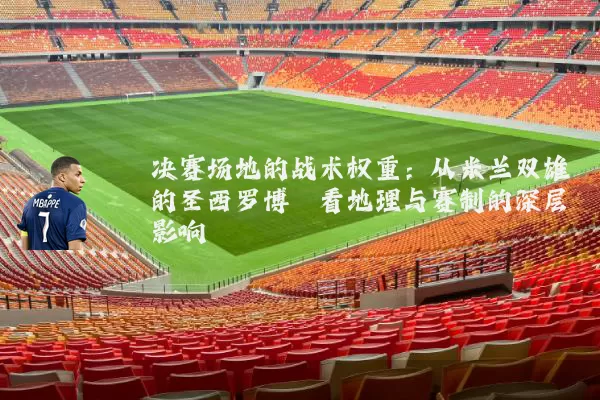 决赛场地的战术权重：从米兰双雄的圣西罗博弈看地理与赛制的深层影响