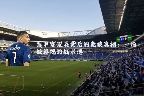 意甲赛程表背后的竞技真相：一场被忽视的战术博弈