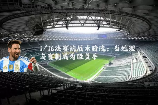 1/16决赛的战术暗流：当地理与赛制成为胜负手