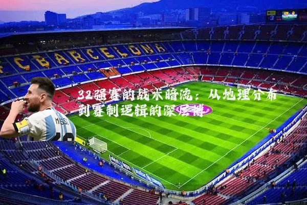 32强赛的战术暗流：从地理分布到赛制逻辑的深层博弈