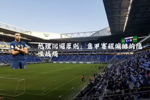 地理回避原则：意甲赛程编排的隐性战场