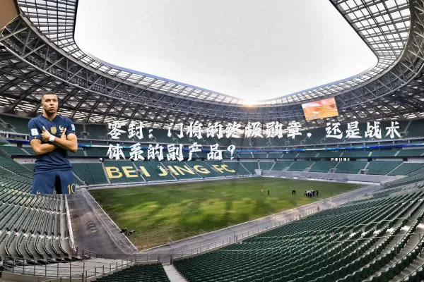 零封：门将的终极勋章，还是战术体系的副产品？