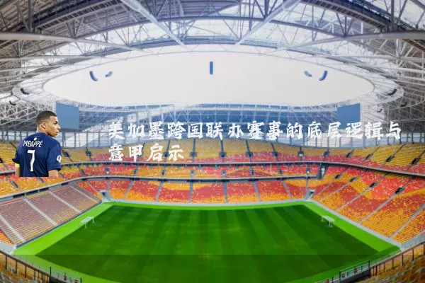 美加墨跨国联办赛事的底层逻辑与意甲启示