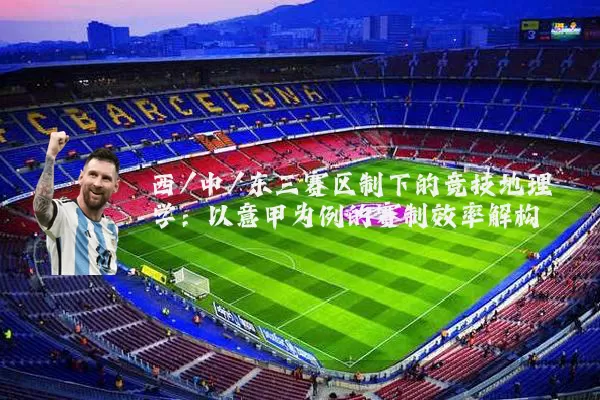 西/中/东三赛区制下的竞技地理学:以意甲为例的赛制效率解构