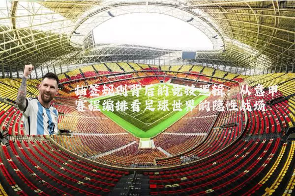抽签规则背后的竞技逻辑：从意甲赛程编排看足球世界的隐性战场