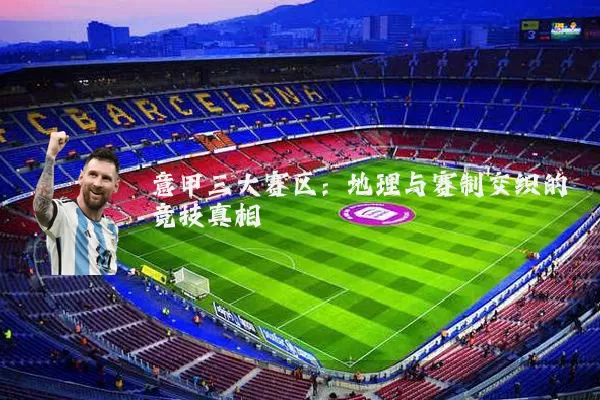 意甲三大赛区：地理与赛制交织的竞技真相