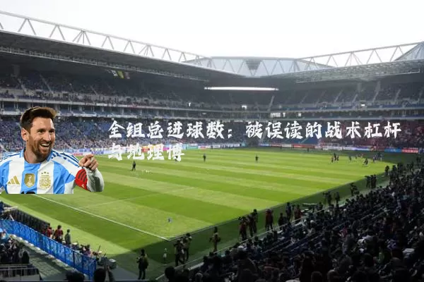 全组总进球数:被误读的战术杠杆与地理博弈