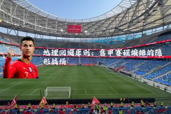 地理回避原则：意甲赛程编排的隐形战场