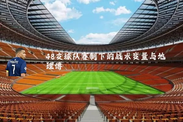 48支球队赛制下的战术变量与地理博弈