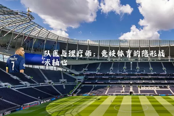 队医与理疗师：竞技体育的隐形战术轴心