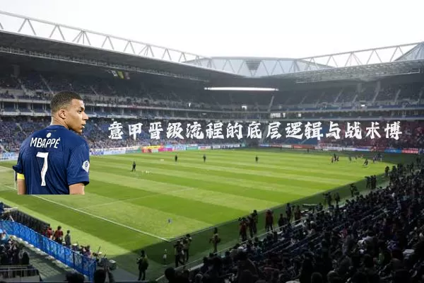 意甲晋级流程的底层逻辑与战术博弈