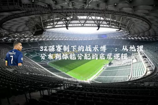 32强赛制下的战术博弈：从地理分布到体能分配的底层逻辑